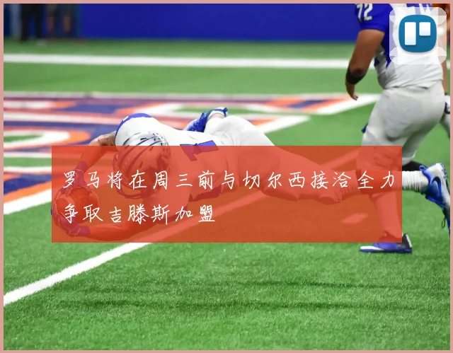 罗马将在周三前与切尔西接洽全力争取吉滕斯加盟