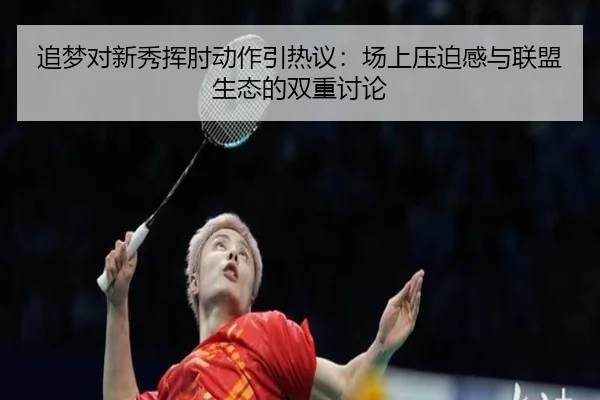 追梦对新秀挥肘动作引热议：场上压迫感与联盟生态的双重讨论