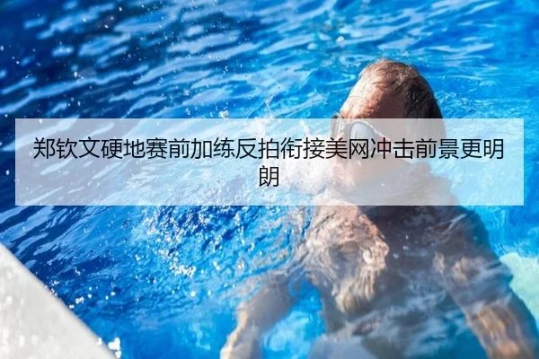 郑钦文硬地赛前加练反拍衔接美网冲击前景更明朗